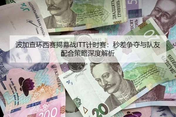 波加查环西赛揭幕战ITT计时赛：秒差争夺与队友配合策略深度解析