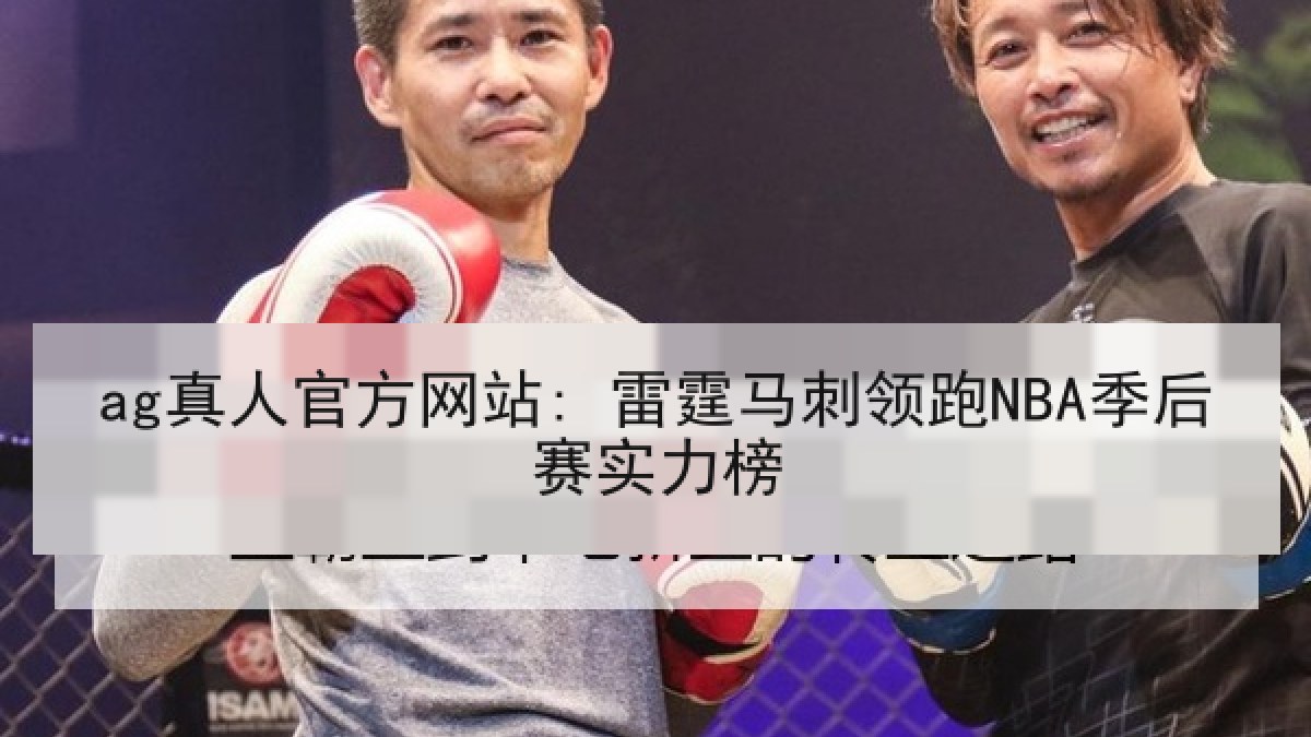 ag真人官方网站: 雷霆马刺领跑NBA季后赛实力榜