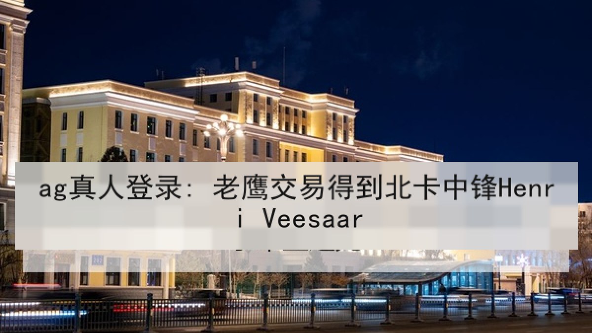 ag真人登录: 老鹰交易得到北卡中锋Henri Veesaar