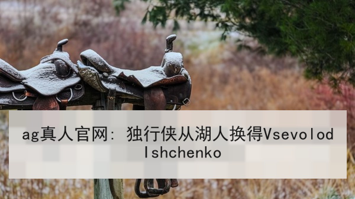 ag真人官网: 独行侠从湖人换得Vsevolod Ishchenko ag真人官网: 独行侠从湖人换得Vsevolod Ishchenko