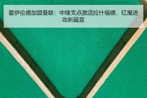 霍伊伦德加盟曼联：中锋支点激活拉什福德，红魔进攻新篇章