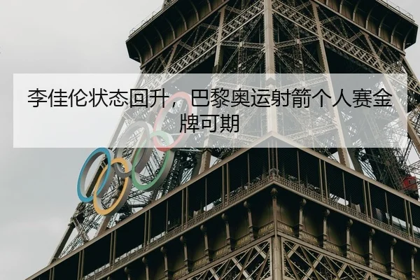 李佳伦状态回升，巴黎奥运射箭个人赛金牌可期
