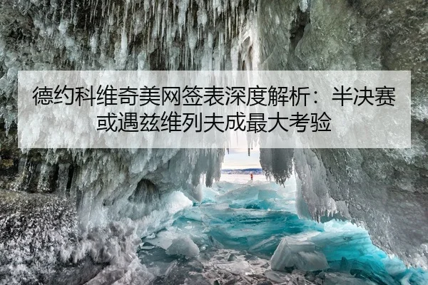 德约科维奇美网签表深度解析：半决赛或遇兹维列夫成最大考验