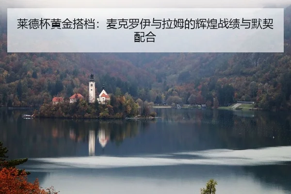 莱德杯黄金搭档：麦克罗伊与拉姆的辉煌战绩与默契配合