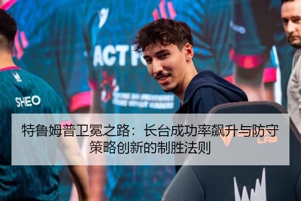 特鲁姆普卫冕之路：长台成功率飙升与防守策略创新的制胜法则