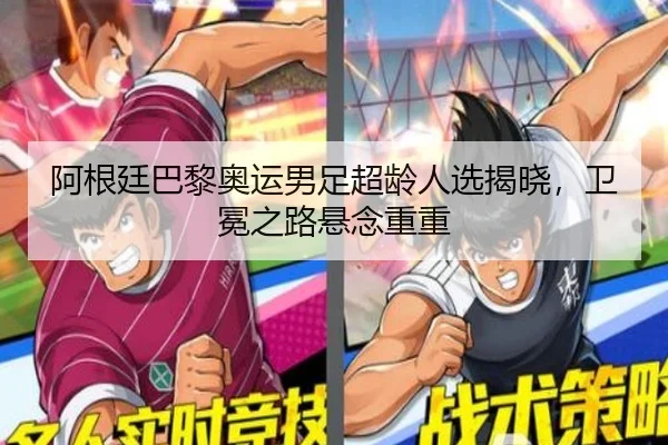 阿根廷巴黎奥运男足超龄人选揭晓，卫冕之路悬念重重