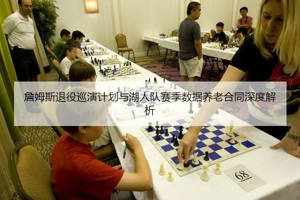詹姆斯退役巡演计划与湖人队赛季数据养老合同深度解析