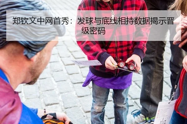 郑钦文中网首秀：发球与底线相持数据揭示晋级密码