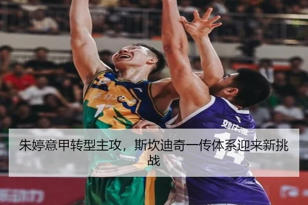 朱婷意甲转型主攻，斯坎迪奇一传体系迎来新挑战
