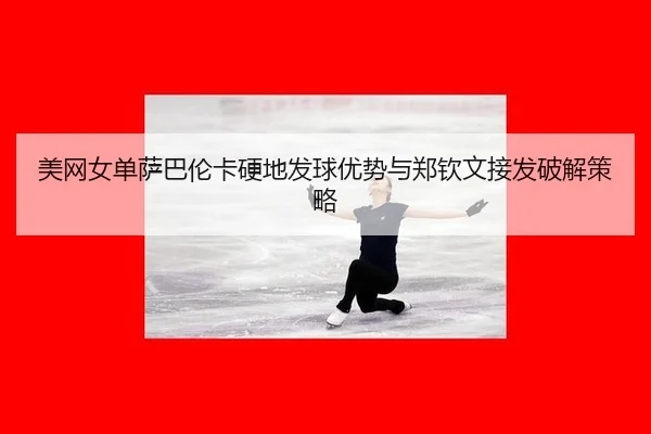 美网女单萨巴伦卡硬地发球优势与郑钦文接发破解策略