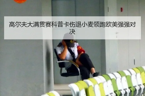 高尔夫大满贯赛科普卡伤退小麦领跑欧美强强对决
