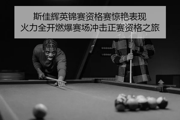 斯佳辉英锦赛资格赛惊艳表现 火力全开燃爆赛场冲击正赛资格之旅