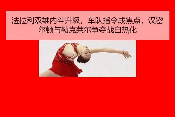 法拉利双雄内斗升级，车队指令成焦点，汉密尔顿与勒克莱尔争夺战白热化