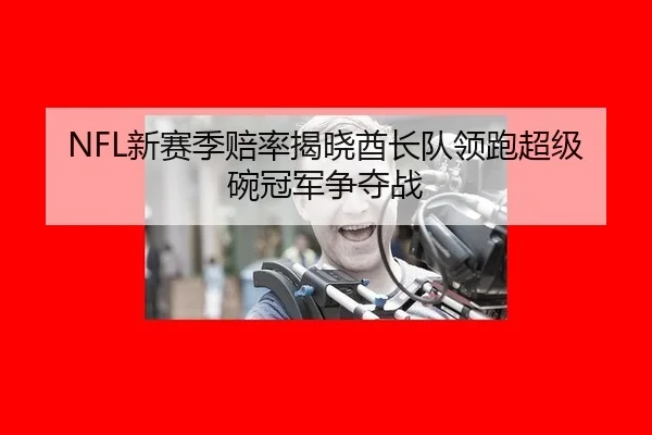 NFL新赛季赔率揭晓酋长队领跑超级碗冠军争夺战