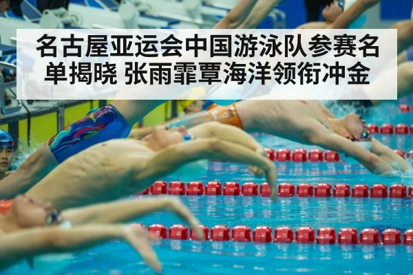 名古屋亚运会中国游泳队参赛名单揭晓 张雨霏覃海洋领衔冲金