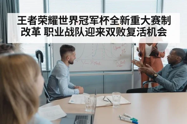 王者荣耀世界冠军杯全新重大赛制改革 职业战队迎来双败复活机会