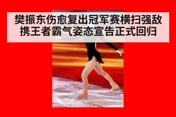樊振东伤愈复出冠军赛横扫强敌携王者霸气姿态宣告正式回归